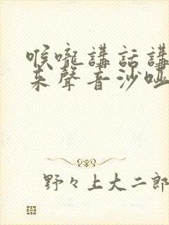喉咙讲话讲不出来声音沙哑怎么回事
