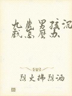 九岁男孩沉迷游戏怎么办