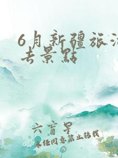 6月新疆旅游必去景点