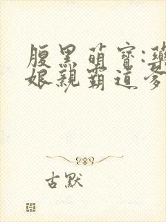 腹黑萌宝:药神娘亲霸道爹