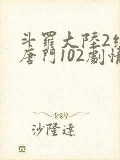 斗罗大陆2绝世唐门102剧情全免看