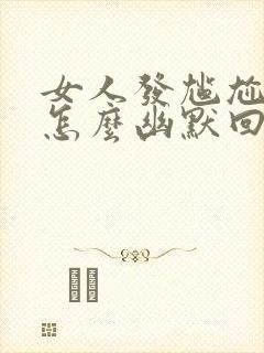 女人发尴尬表情怎么幽默回复