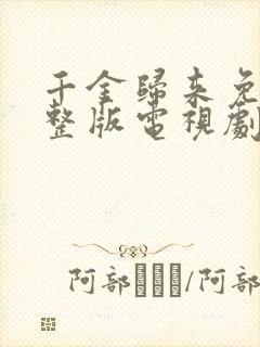 千金归来免费完整版电视剧全集