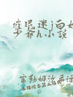 催眠迷j白嫩小少爷h小说