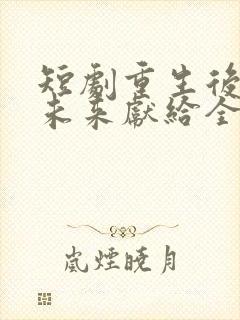 短剧重生后我把未来献给全人类在线观看