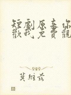 短剧原来你也喜欢我免费观看全集