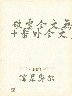 破云全文无删减+番外全文免费阅读
