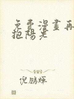 免费漫画再次拥抱阳光