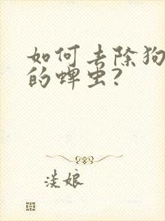 如何去除狗身上的蜱虫?