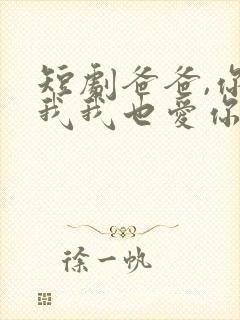 短剧爸爸,你凶我我也爱你