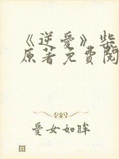 《逆爱》柴鸡蛋原著免费阅读全文