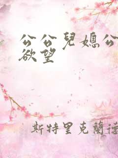 公公儿媳公公的欲望