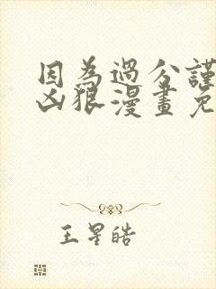 因为过分谨慎而凶狠漫画免费全集