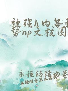 被强h肉各种姿势np文校园