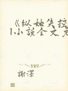 《纵她失控》gl小说全文免费阅读