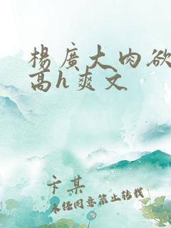 杨广大肉欲短篇高h爽文