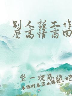 别人说工作累怎么高情商回复