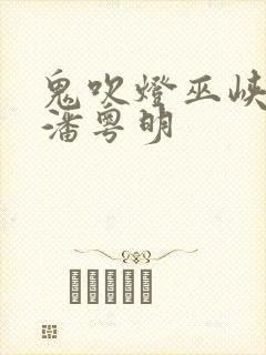 鬼吹灯巫峡棺山潘粤明