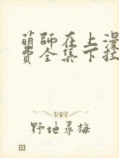 萌师在上漫画免费全集下拉式漫画