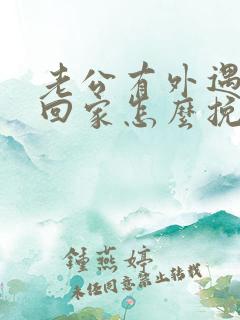 老公有外遇了不回家怎么挽回