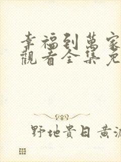 幸福到万家在线观看全集免费播放