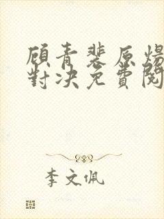 顾青裴原炀针锋对决免费阅读