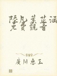陆凡叶芷涵短剧免费观看