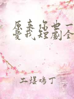 原来你也一直深爱我短剧全集完整版