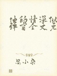 他的情深似海无弹窗全文免费阅读
