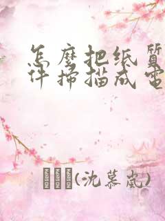 怎么把纸质版文件扫描成电子版