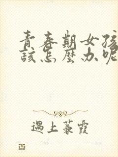 青春期女孩叛逆该怎么办呢