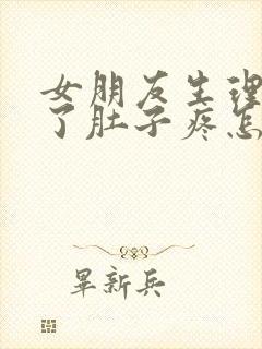 女朋友生理期来了肚子疼怎么办