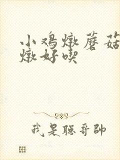 小鸡炖蘑菇怎么炖好吃