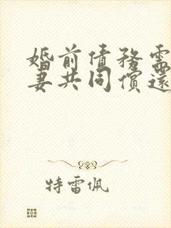 婚前债务需要夫妻共同偿还吗