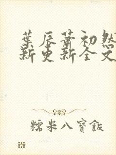 叶辰萧初然最快新更新全文免费