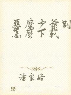 恶魔少爷别吻我怎么下载