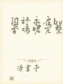 囚于永夜by麦香鸡呢完整版