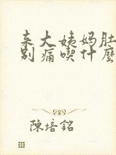 来大姨妈肚子特别痛吃什么好