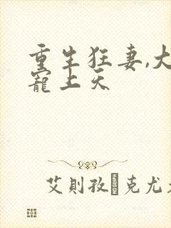 重生狂妻,大佬宠上天