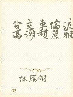 公交车伦流澡到高潮赵丽雅