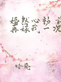 婚然心动 前妻再嫁我一次