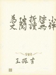 为他折腰小说全文阅读无弹窗