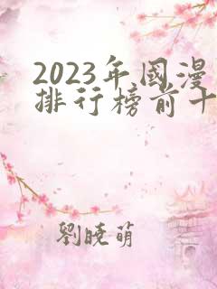 2023年国漫排行榜前十名