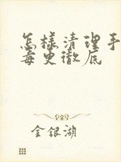 怎样清理手机病毒更彻底