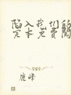 陷入我们的热恋完本免费阅读