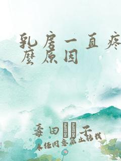 乳房一直疼是什么原因