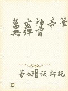 万古神帝笔趣阁无弹窗