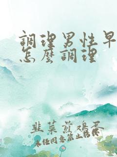 调理男性早些泄怎么调理