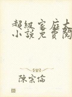 超级家庭大杂烩小说免费阅读