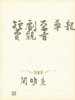 短剧至尊龙皇免费观看